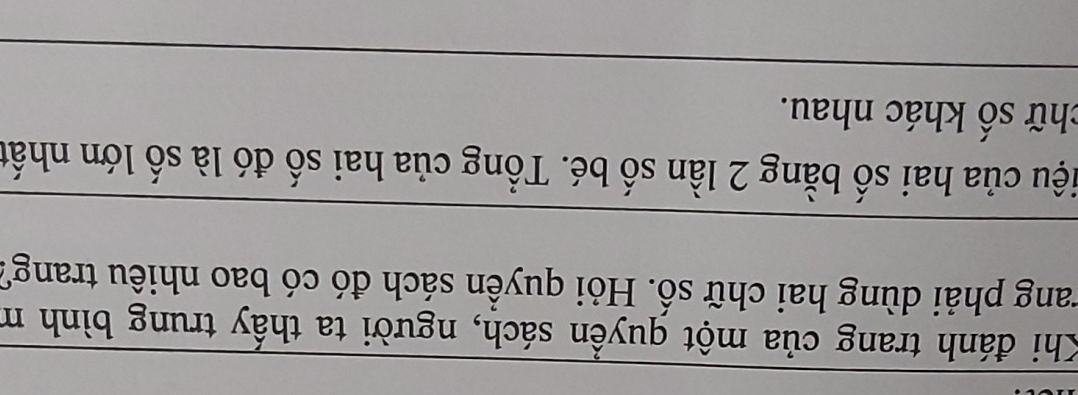 Khi đánh trang của một quyền sách, người ta thấy trung bình m 
Trang phải dùng hai chữ số. Hỏi quyền sách đó có bao nhiêu trang? 
ciệu của hai số bằng 2 lần số bé. Tổng của hai số đó là số lớn nhất 
shữ số khác nhau.