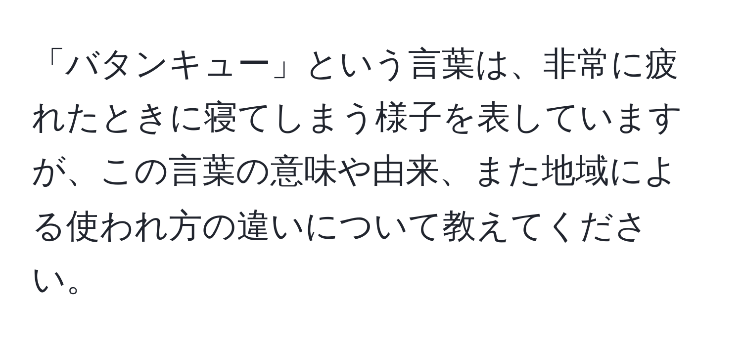 「バタンキュー」という言葉は、非常に疲れたときに寝てしまう様子を表していますが、この言葉の意味や由来、また地域による使われ方の違いについて教えてください。