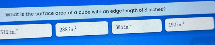 What is the surface area of a cube with an edge length of 8 inches?
384in.^2
192in.^2
512in.^2
288in.^2