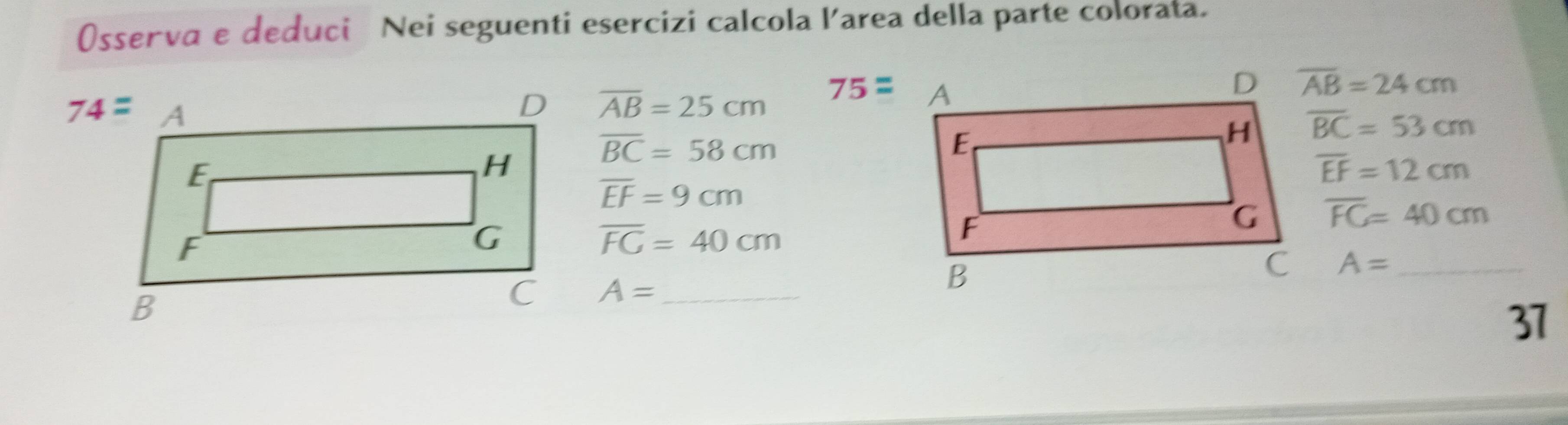 (sserva e deduci Nei seguenti esercizi calcola larea della parte colorata.
overline AB=24cm
overline AB=25cm 75=
overline BC=58cm
overline BC=53cm
overline EF=12cm
overline EF=9cm
overline FG=40cm
overline FC=40cm
A= _
A= _
37