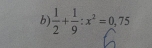  1/2 + 1/9 :x^2=0,75