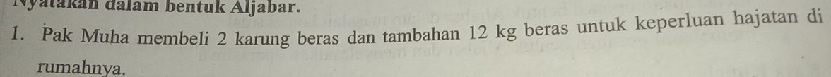 Nyatakán dalam bentuk Aljabar. 
1. Pak Muha membeli 2 karung beras dan tambahan 12 kg beras untuk keperluan hajatan di 
rumahnya.