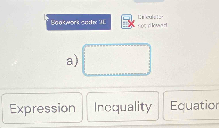 Calculator
Bookwork code: 2E not allowed
a)
Expression Inequality Equatior