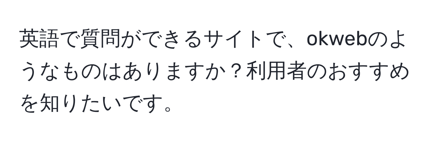 英語で質問ができるサイトで、okwebのようなものはありますか？利用者のおすすめを知りたいです。