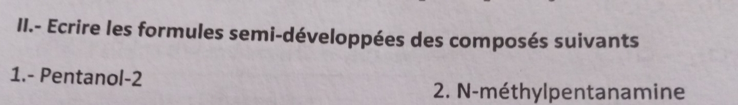 II.- Ecrire les formules semi-développées des composés suivants 
1.- Pentanol -2
2. N-méthylpentanamine