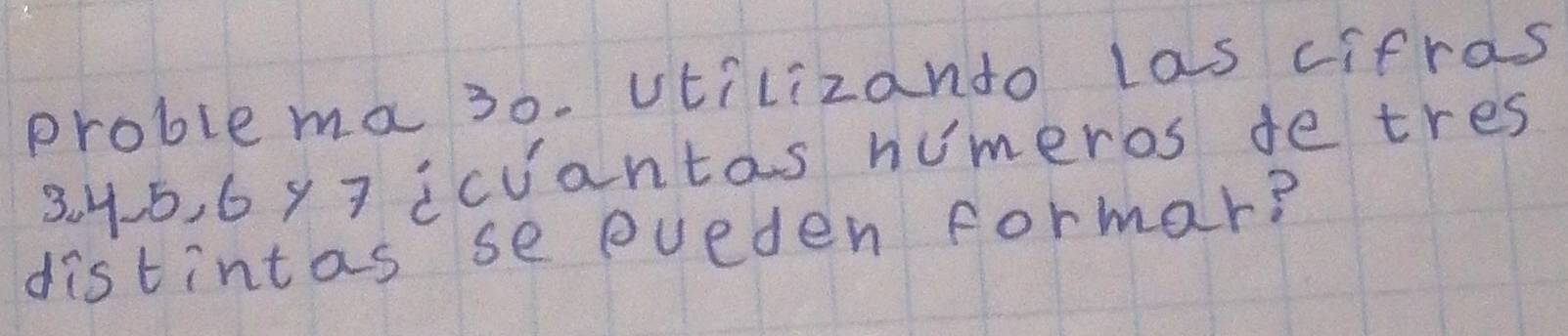 problema 30. vtilizando las cifras
3. 45, 6 y7 icuantas humeros de tres 
distintas se eveden formar?