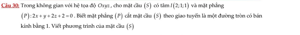 Trong không gian với hệ tọa độ Oxyz , cho mặt cầu (S) có tâm I(2;1;1) và mặt phắng 
(P): 2x+y+2z+2=0. Biết mặt phẳng (P) cắt mặt cầu (S) theo giao tuyến là một đường tròn có bán 
kính bằng 1. Viết phương trình của mặt cầu (S)