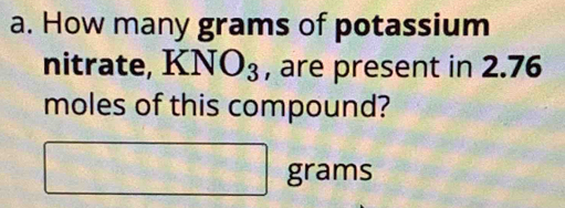 How many grams of potassium 
nitrate, KNO_3 , are present in 2.76
moles of this compound? 
□ gra ams