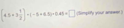 (4.5+3 1/2 )· (-5+6.5)· 0.45=□ (Simplify your answer.)