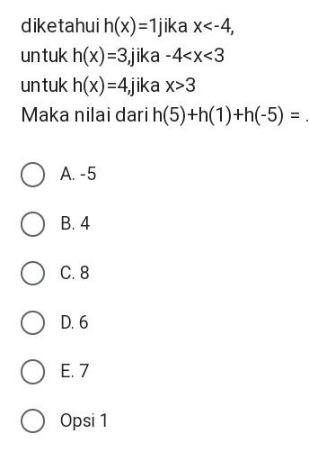 diketahui h(x)=1 jika x , 
un tuk h(x)=3 ,jika -4
un tuk h(x)=4, jika x>3
Maka nilai dari h(5)+h(1)+h(-5)= _
A. -5
B. 4
C. 8
D. 6
E. 7
Opsi 1