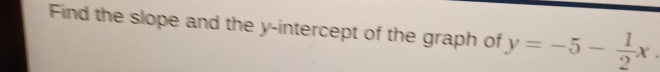 Find the slope and the y-intercept of the graph of y=-5- 1/2 x.