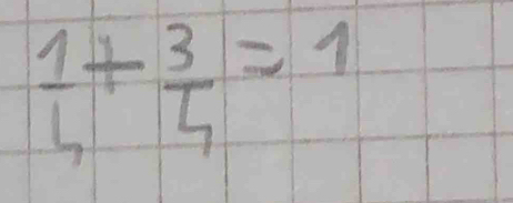  1/4 + 3/4 =1