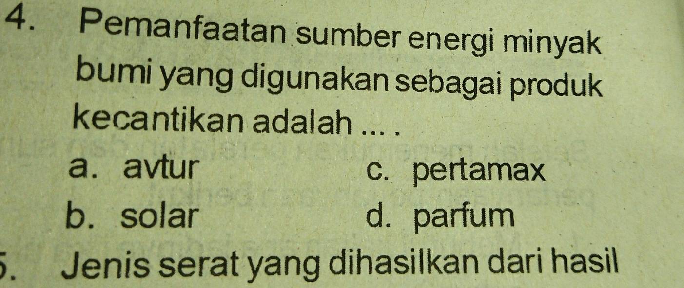 Pemanfaatan sumber energi minyak
bumi yang digunakan sebagai produk 
kecantikan adalah ... .
a. avtur
c. pertamax
b.solar d. parfum
5. Jenis serat yang dihasilkan dari hasil