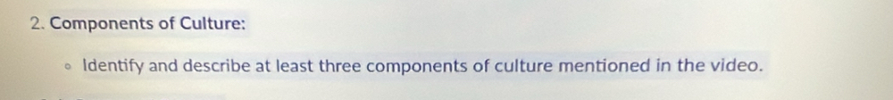 Components of Culture: 
ldentify and describe at least three components of culture mentioned in the video.