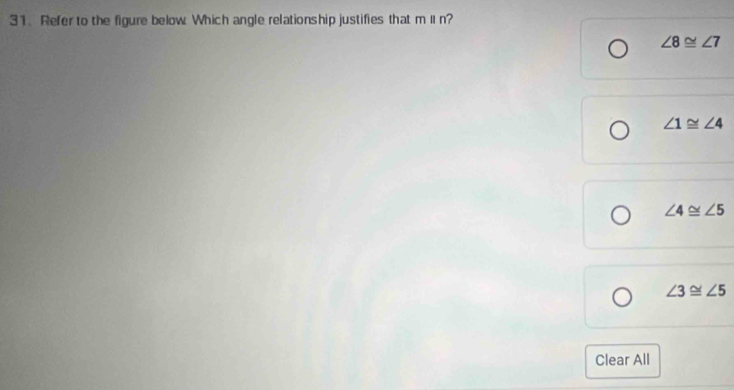 Refer to the figure below Which angle relationship justifies that mparallel n
∠ 8≌ ∠ 7
∠ 1≌ ∠ 4
∠ 4≌ ∠ 5
∠ 3≌ ∠ 5
Clear All