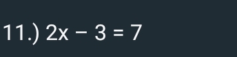 11.) 2x-3=7