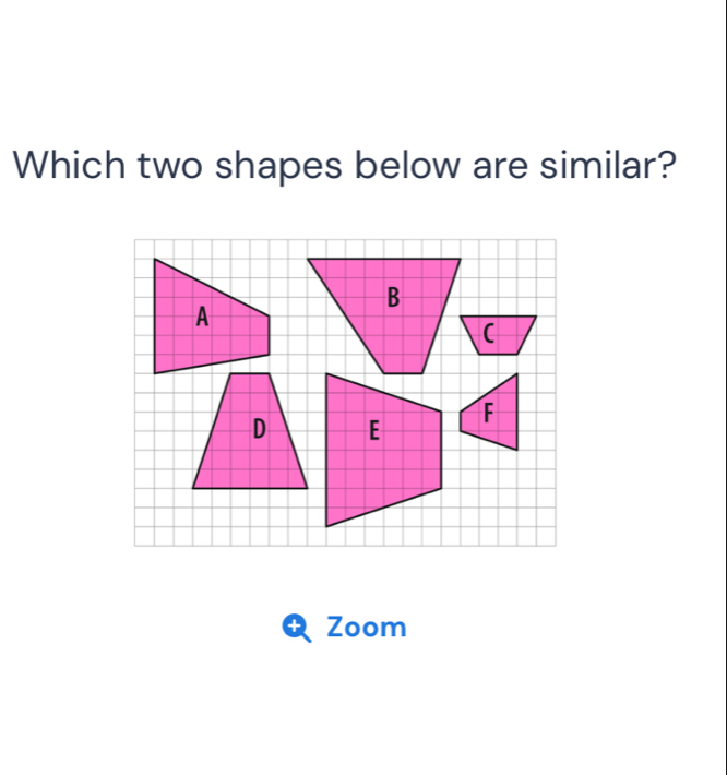 Which two shapes below are similar? 
B 
( 
+ Zoom