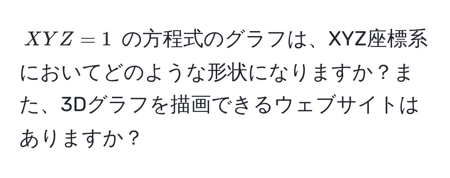 $XYZ = 1$ の方程式のグラフは、XYZ座標系においてどのような形状になりますか？また、3Dグラフを描画できるウェブサイトはありますか？