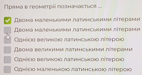 Пряма в геометрії позначасться ...
Двома маленькими лаτинськими ліτерами
Двома маленькими латинськими літерами
Однісю великою латинською літерою
Двома великими латинськими літерами
Одніεю великою латинською літерою
Одніεю маленькою латинською літерою