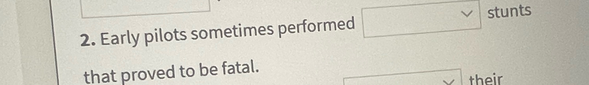 stunts 
2. Early pilots sometimes performed 
that proved to be fatal. 
their
