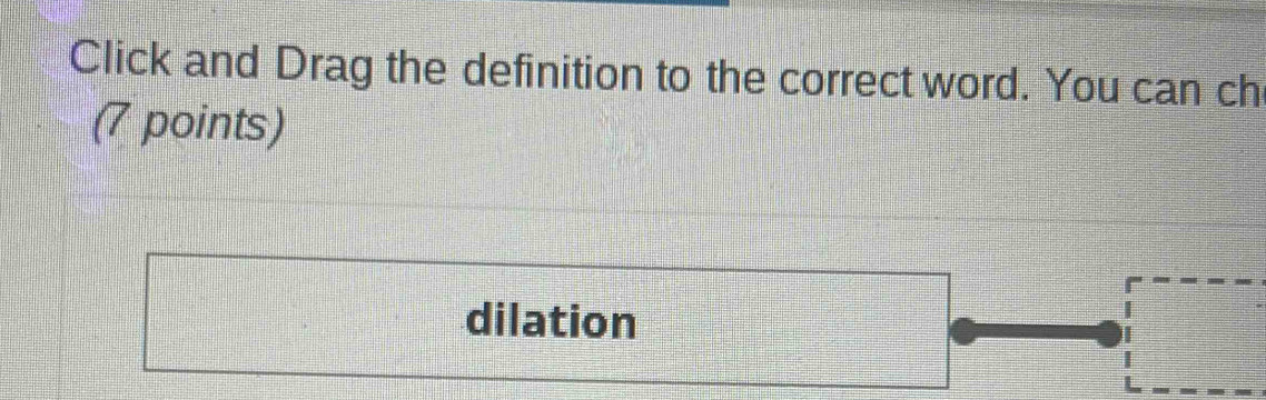 Click and Drag the definition to the correct word. You can ch 
(7 points) 
dilation