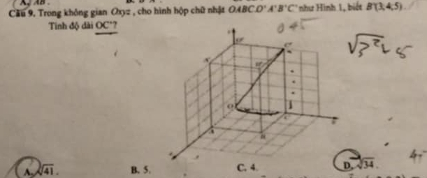 Cầu 9, Trong không gian Oxyz , cho hình hộp chữ nhật OABCD'A'B'C' như Hình 1, biết B'(3,4,5).
Tinh độ dài OC'?
A. sqrt(41). B. 5.. sqrt[3](34).