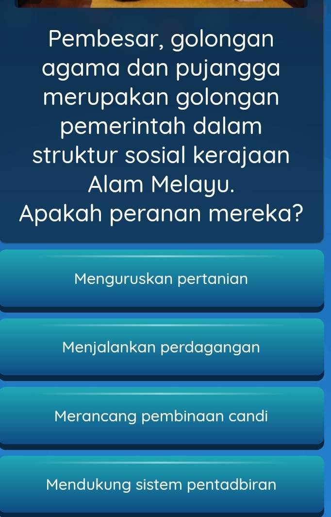 Pembesar, golongan
agama dan pujangga
merupakan golongan
pemerintah dalam
struktur sosial kerajaan
Alam Melayu.
Apakah peranan mereka?
Menguruskan pertanian
Menjalankan perdagangan
Merancang pembinaan candi
Mendukung sistem pentadbiran