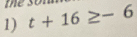 the 
1) t+16≥ -6