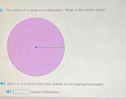 The radius of a circle is 4 millimeters. What is the circle's area? 
Use π =3.14 and round your answer to the nearest hundredth. 
D) □  _  square millimeters