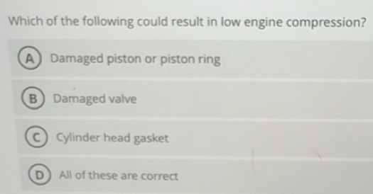 Solved: Which of the following could result in low engine compression ...