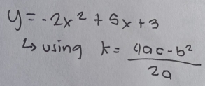 y=-2x^2+5x+3
Ls using k= (4ac-b^2)/2a 