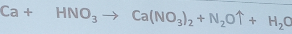 Ca+HNO_3to Ca(NO_3)_2+N_2Ouparrow +H_2O