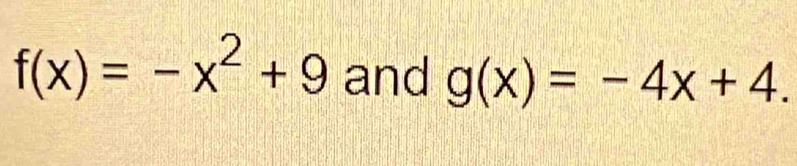 f(x)=-x^2+9 and g(x)=-4x+4.