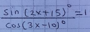 frac sin (2x+15)^circ cos (3x-10)^circ =1