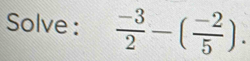 Solve :  (-3)/2 -( (-2)/5 ).