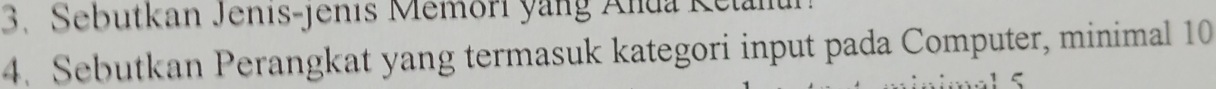 Sebutkan Jenis-jenis Memori yang Anda Ketanui 
4. Sebutkan Perangkat yang termasuk kategori input pada Computer, minimal 10