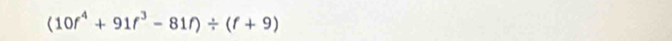 (10f^4+91f^3-81f)/ (f+9)