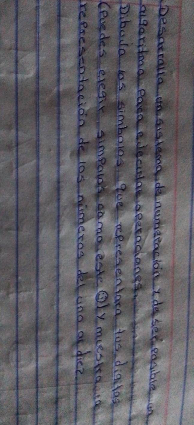 Desaeralla wne sisdemodenemeracion Ide set eosible n 
ougaritmna eaa edeculat apeeachangs. 
Dibuda los simbolos quel representaca too diacas 
(evedes evegir simparor camo este Oly muestedens 
representacion de los nimeros deluno a diez