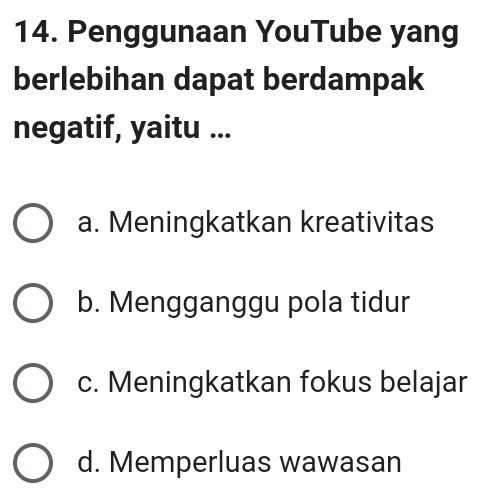 Penggunaan YouTube yang
berlebihan dapat berdampak
negatif, yaitu ...
a. Meningkatkan kreativitas
b. Mengganggu pola tidur
c. Meningkatkan fokus belajar
d. Memperluas wawasan