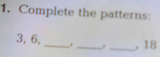 Complete the patterns: 
_ 
_
3, 6, 
_, 18