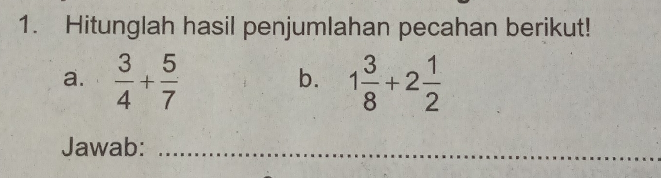 Hitunglah hasil penjumlahan pecahan berikut! 
a.  3/4 + 5/7  1 3/8 +2 1/2 
b. 
Jawab:_