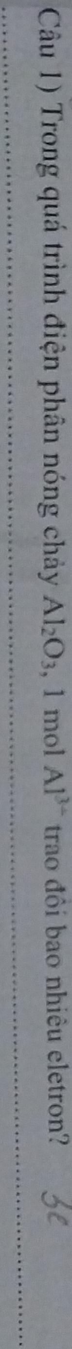 Câu 1) Trong quá trình điện phân nóng chảy Al_2O_3 , 1 mol Al^(3+) trao đôi bao nhiêu eletron?
