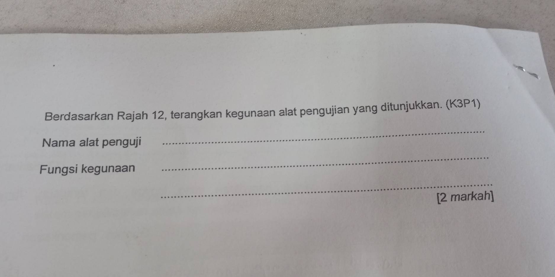 Berdasarkan Rajah 12, terangkan kegunaan alat pengujian yang ditunjukkan. (K3P1) 
Nama alat penguji 
_ 
Fungsi kegunaan 
_ 
_ 
[2 markah]