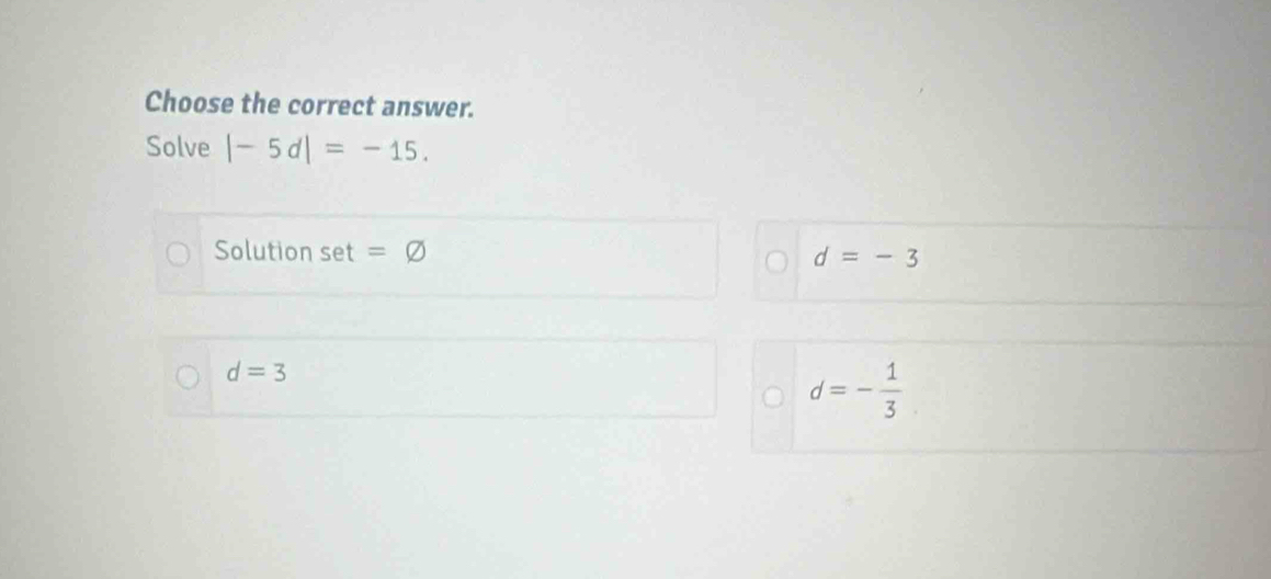 Choose the correct answer. 
Solve |-5d|=-15. 
Solution set=varnothing
d=-3
d=3
d=- 1/3 