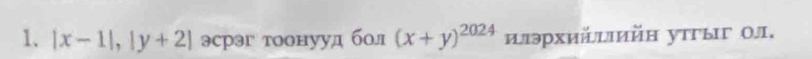 |x-1|, |y+2| эсрэг тоонууд бол (x+y)^2024 илэрхийылийн утгыг Οл,