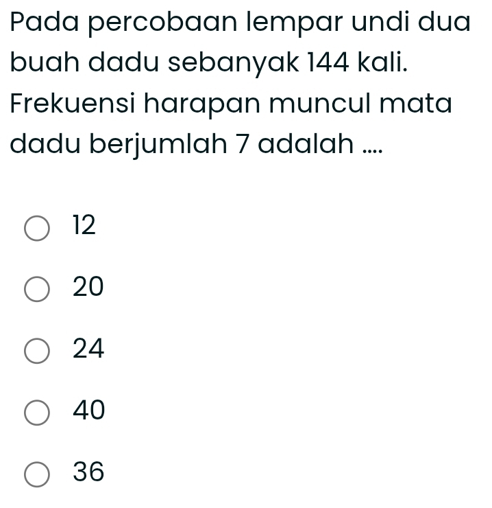 Pada percobaan lempar undi dua
buah dadu sebanyak 144 kali.
Frekuensi harapan muncul mata
dadu berjumlah 7 adalah ....
12
20
24
40
36