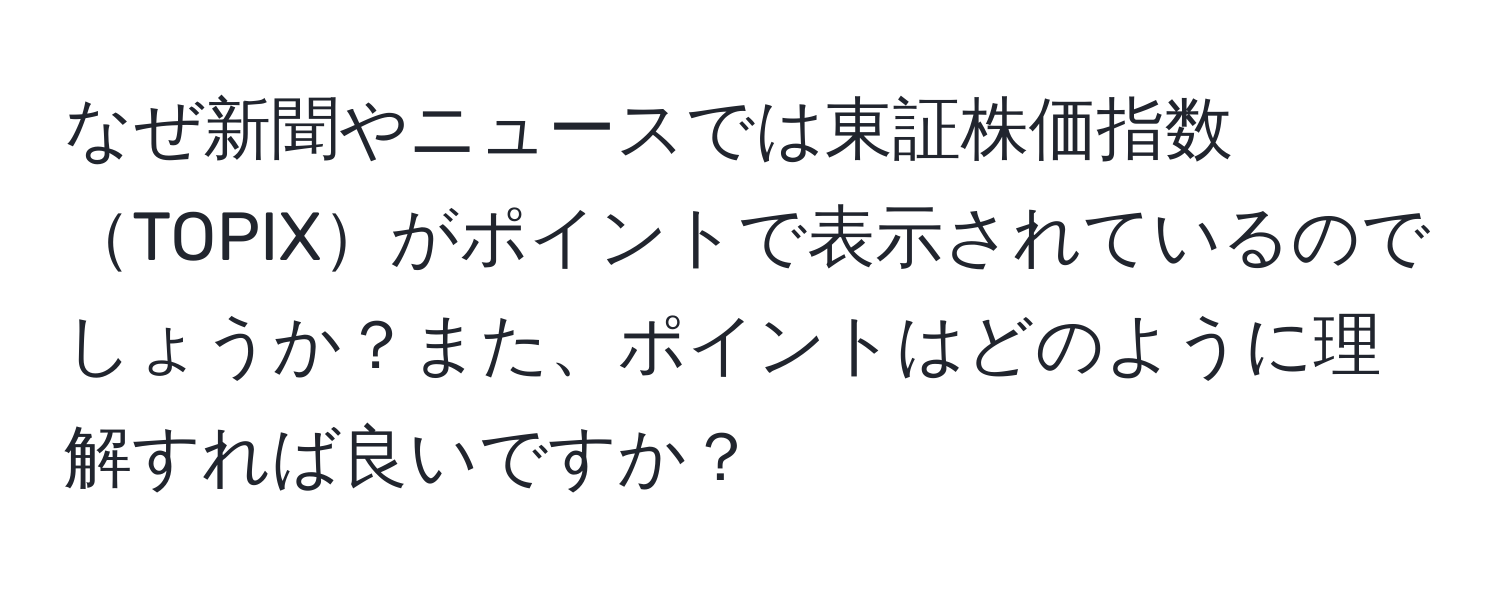 なぜ新聞やニュースでは東証株価指数TOPIXがポイントで表示されているのでしょうか？また、ポイントはどのように理解すれば良いですか？