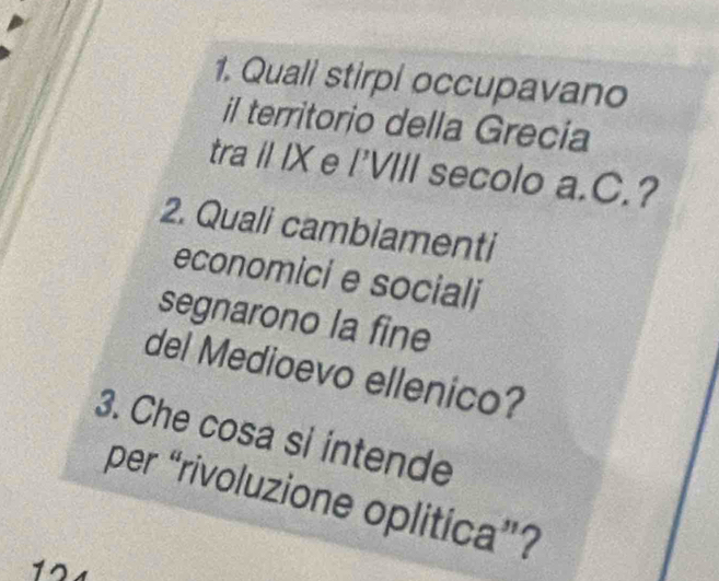 Quali stirpi occupavano 
il territorio della Grecia 
tra II IX e I'VIII secolo a.C.? 
2. Quali cambiamenti 
economici e sociali 
segnarono la fine 
del Medioevo ellenico? 
3. Che cosa si intende 
per “rivoluzione oplitica”? 
12