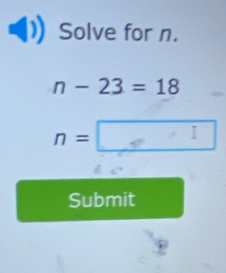 Solve for n.
n-23=18
n=□
Submit