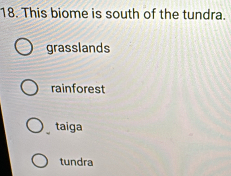 This biome is south of the tundra.
grasslands
rainforest
taiga
tundra